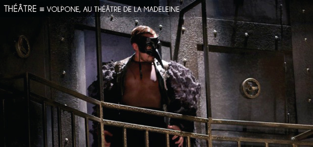 Choix de la rédaction : Volpone au Théâtre de la Madeleine, mis en scène par Nicolas Briançon